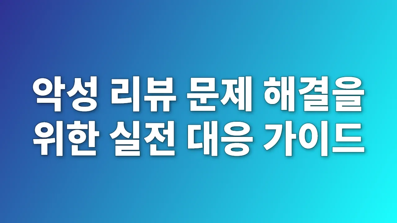 악성 리뷰 문제 해결을 위한 실전 대응 가이드